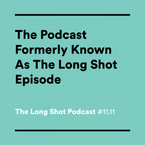 #11.11-The-Podcast-Formerly-Known-As-The-Long-Shot-Episode